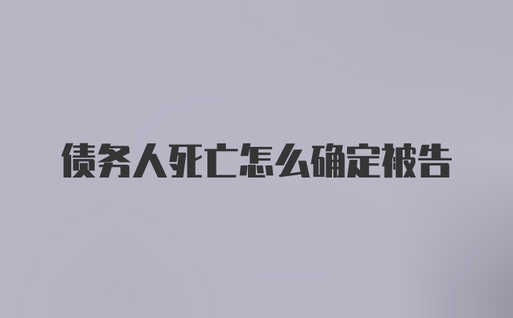 债务人死亡怎么确定被告