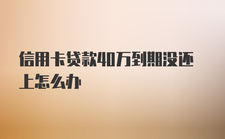 信用卡贷款40万到期没还上怎么办