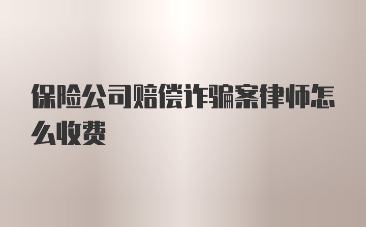 保险公司赔偿诈骗案律师怎么收费