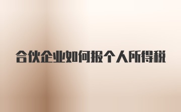 合伙企业如何报个人所得税