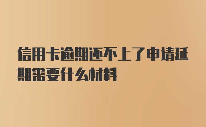 信用卡逾期还不上了申请延期需要什么材料