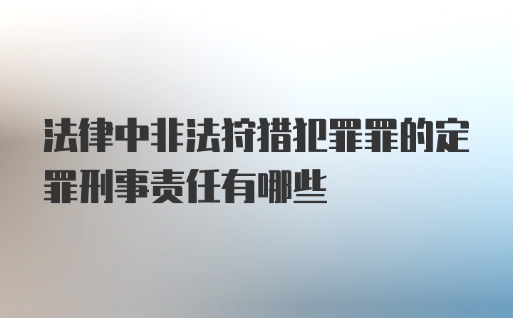 法律中非法狩猎犯罪罪的定罪刑事责任有哪些