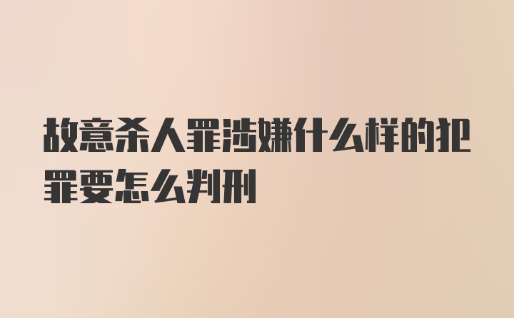 故意杀人罪涉嫌什么样的犯罪要怎么判刑