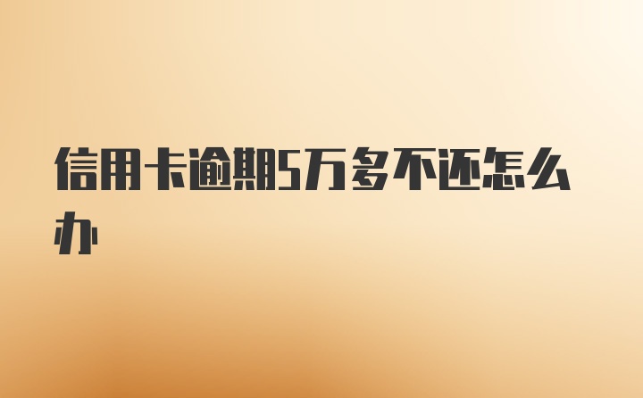 信用卡逾期5万多不还怎么办