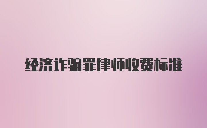 经济诈骗罪律师收费标准