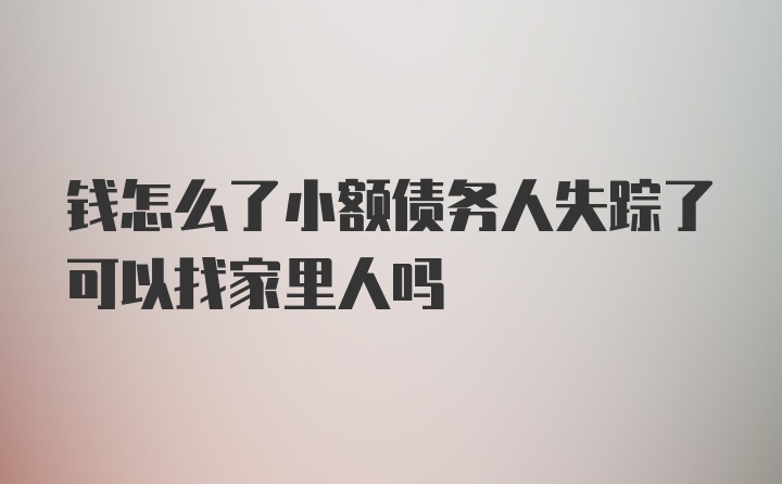 钱怎么了小额债务人失踪了可以找家里人吗