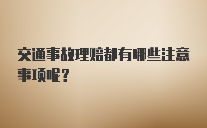 交通事故理赔都有哪些注意事项呢？