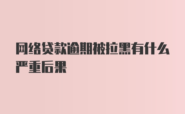 网络贷款逾期被拉黑有什么严重后果