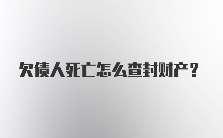 欠债人死亡怎么查封财产?