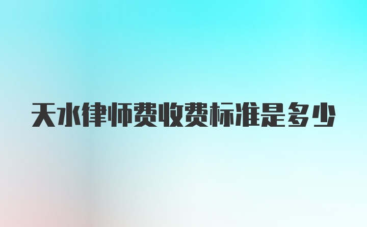 天水律师费收费标准是多少