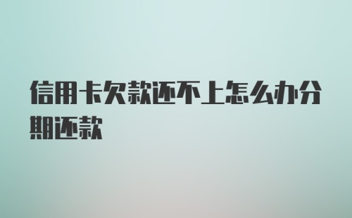 信用卡欠款还不上怎么办分期还款