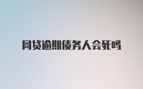 网贷逾期债务人会死吗