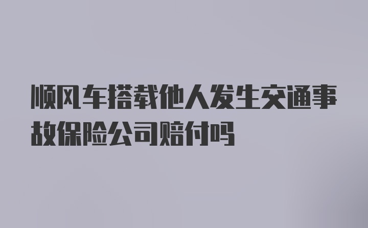 顺风车搭载他人发生交通事故保险公司赔付吗