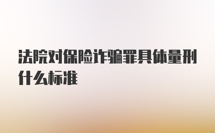 法院对保险诈骗罪具体量刑什么标准