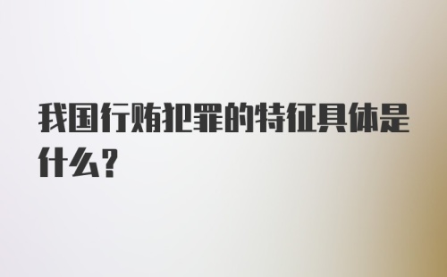 我国行贿犯罪的特征具体是什么？