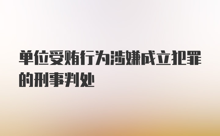 单位受贿行为涉嫌成立犯罪的刑事判处