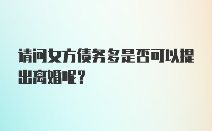 请问女方债务多是否可以提出离婚呢?