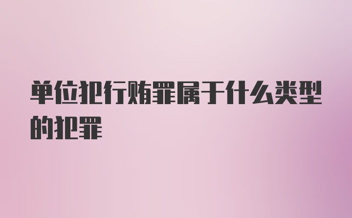 单位犯行贿罪属于什么类型的犯罪