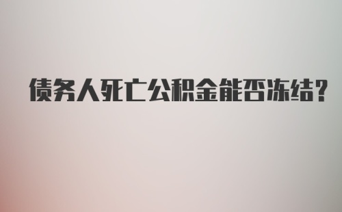 债务人死亡公积金能否冻结?