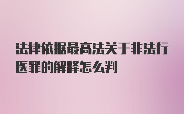 法律依据最高法关于非法行医罪的解释怎么判