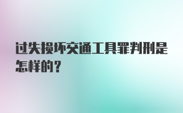 过失损坏交通工具罪判刑是怎样的？