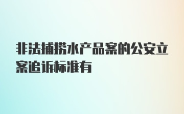 非法捕捞水产品案的公安立案追诉标准有