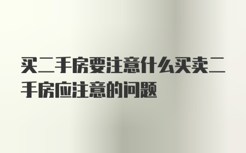 买二手房要注意什么买卖二手房应注意的问题