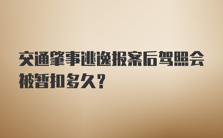 交通肇事逃逸报案后驾照会被暂扣多久？