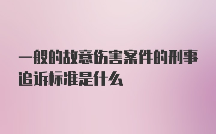 一般的故意伤害案件的刑事追诉标准是什么