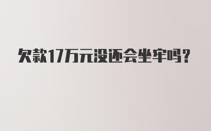 欠款17万元没还会坐牢吗？