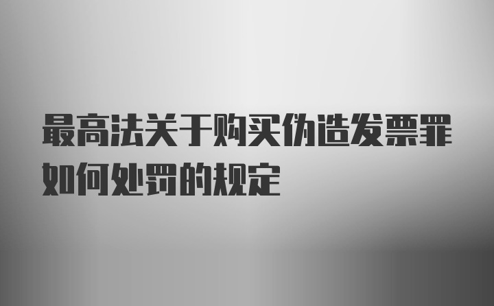 最高法关于购买伪造发票罪如何处罚的规定