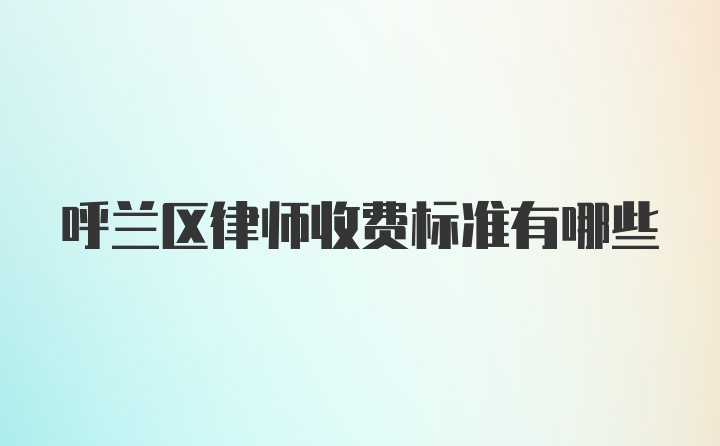 呼兰区律师收费标准有哪些