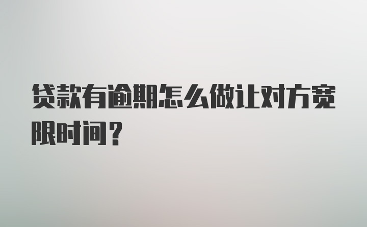 贷款有逾期怎么做让对方宽限时间？