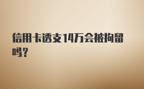 信用卡透支14万会被拘留吗？