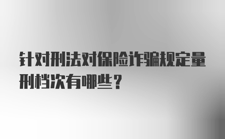 针对刑法对保险诈骗规定量刑档次有哪些？