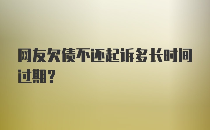 网友欠债不还起诉多长时间过期？