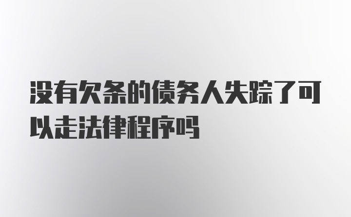 没有欠条的债务人失踪了可以走法律程序吗