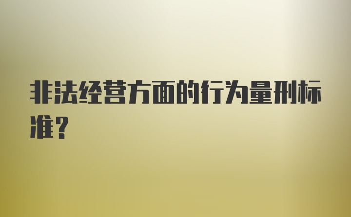 非法经营方面的行为量刑标准？