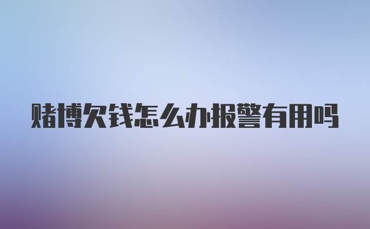 赌博欠钱怎么办报警有用吗