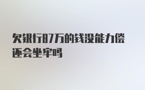 欠银行87万的钱没能力偿还会坐牢吗