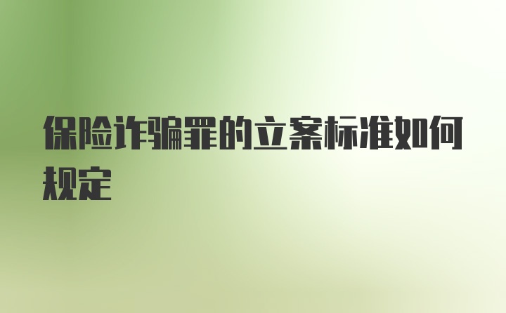 保险诈骗罪的立案标准如何规定