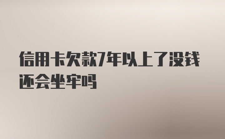 信用卡欠款7年以上了没钱还会坐牢吗