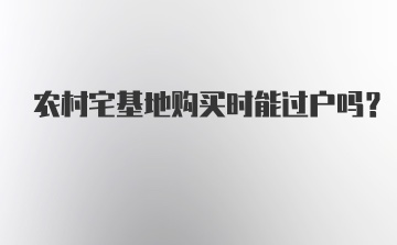 农村宅基地购买时能过户吗？