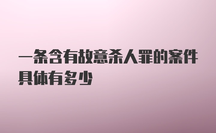 一条含有故意杀人罪的案件具体有多少