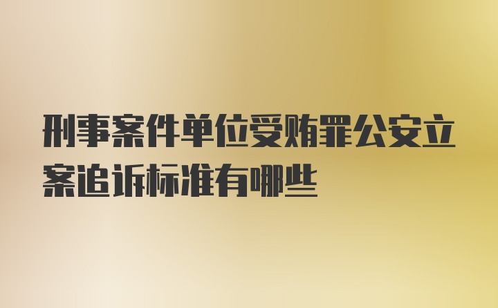 刑事案件单位受贿罪公安立案追诉标准有哪些