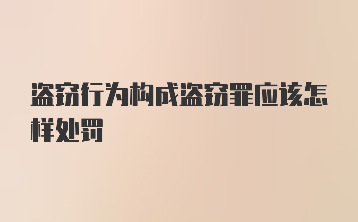 盗窃行为构成盗窃罪应该怎样处罚