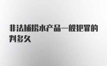 非法捕捞水产品一般犯罪的判多久