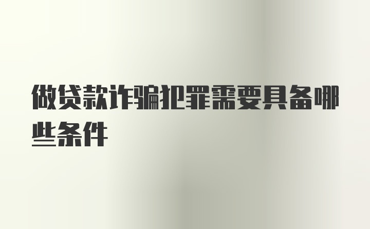 做贷款诈骗犯罪需要具备哪些条件