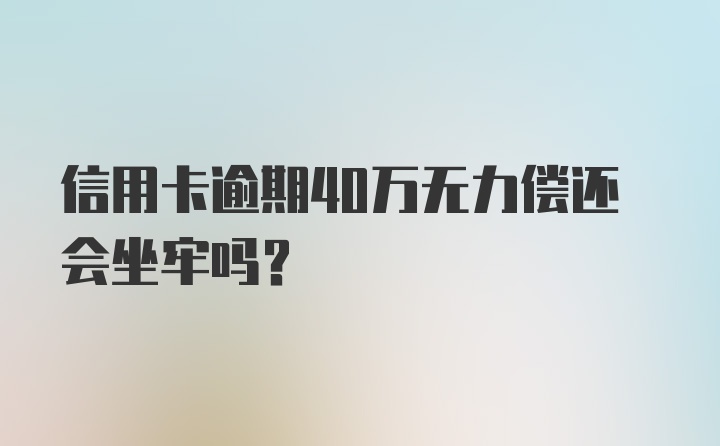 信用卡逾期40万无力偿还会坐牢吗？