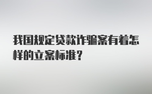 我国规定贷款诈骗案有着怎样的立案标准?